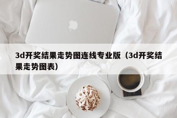 3d开奖结果走势图连线专业版（3d开奖结果走势图表）
