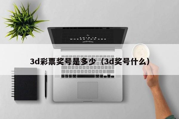 3d彩票奖号是多少（3d奖号什么）