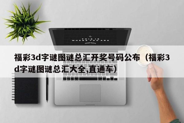 福彩3d字谜图谜总汇开奖号码公布（福彩3d字谜图谜总汇大全,直通车）