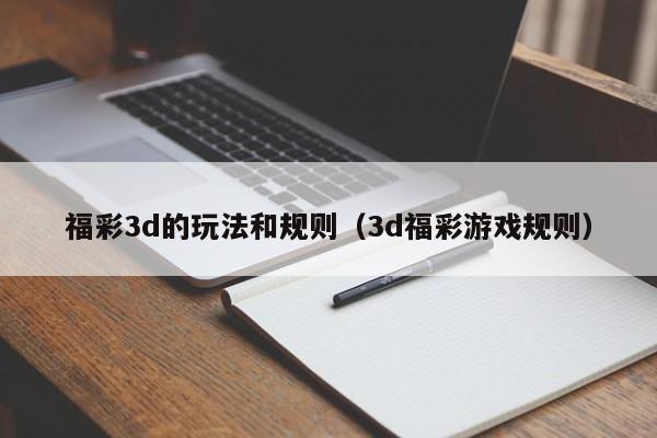 福彩3d的玩法和规则（3d福彩游戏规则）