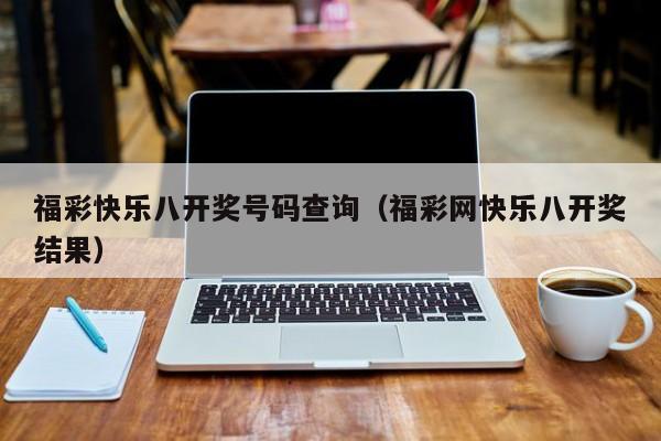 福彩快乐八开奖号码查询（福彩网快乐八开奖结果）