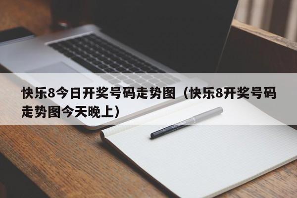 快乐8今日开奖号码走势图（快乐8开奖号码走势图今天晚上）
