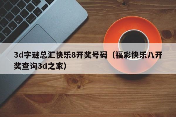 3d字谜总汇快乐8开奖号码（福彩快乐八开奖查询3d之家）