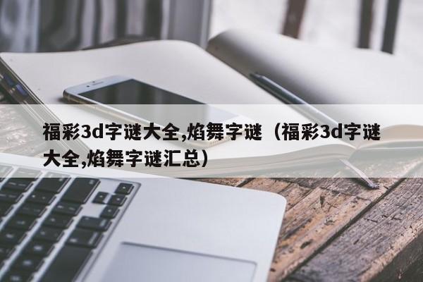 福彩3d字谜大全,焰舞字谜（福彩3d字谜大全,焰舞字谜汇总）