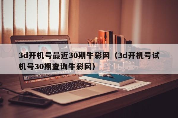 3d开机号最近30期牛彩网（3d开机号试机号30期查询牛彩网）