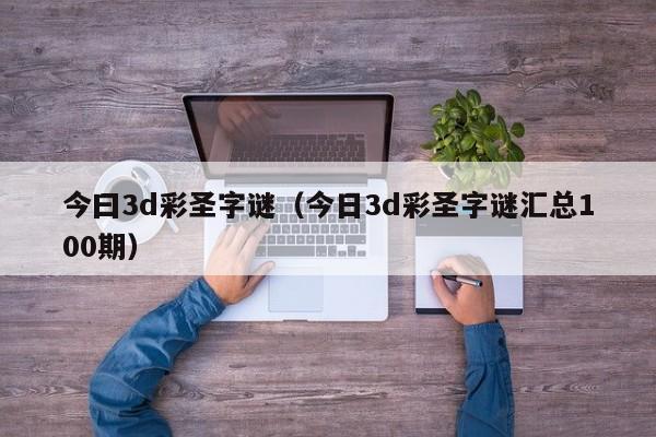 今曰3d彩圣字谜（今日3d彩圣字谜汇总100期）