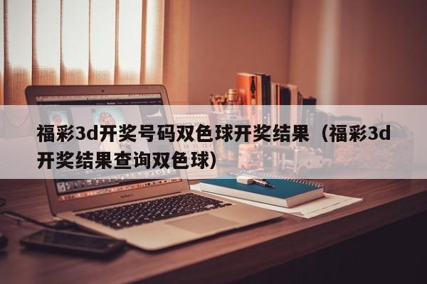 福彩3d开奖号码双色球开奖结果（福彩3d开奖结果查询双色球）