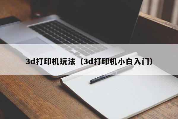 3d打印机玩法（3d打印机小白入门）