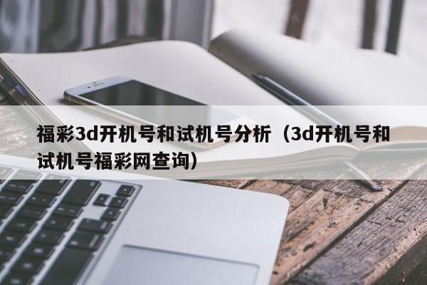 福彩3d开机号和试机号分析（3d开机号和试机号福彩网查询）