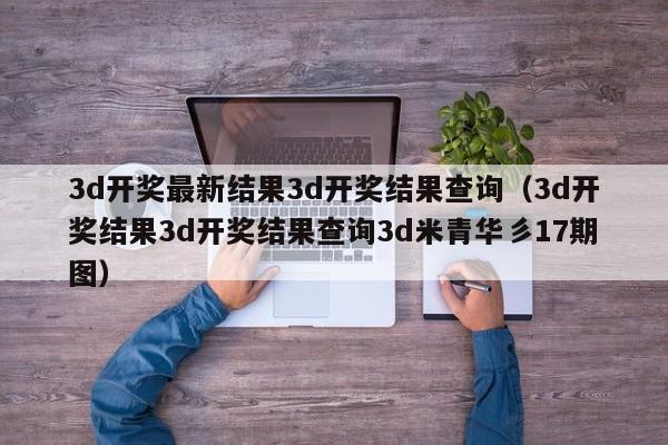3d开奖最新结果3d开奖结果查询（3d开奖结果3d开奖结果查询3d米青华彡17期图）