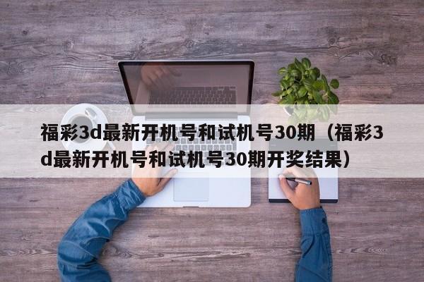 福彩3d最新开机号和试机号30期（福彩3d最新开机号和试机号30期开奖结果）