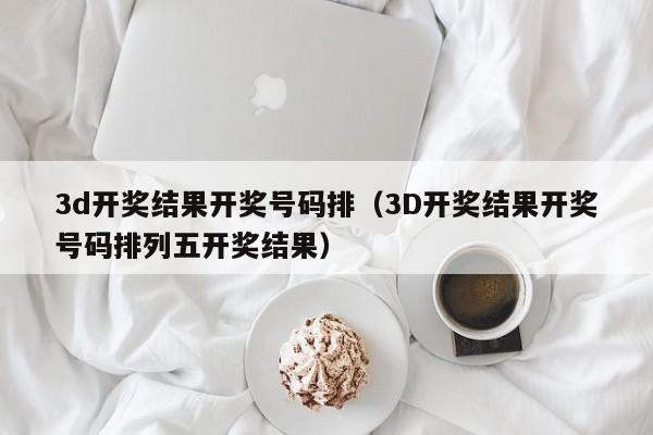 3d开奖结果开奖号码排（3D开奖结果开奖号码排列五开奖结果）