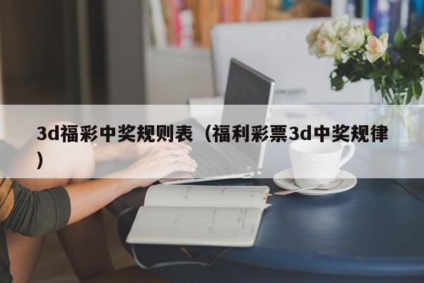 3d福彩中奖规则表（福利彩票3d中奖规律）