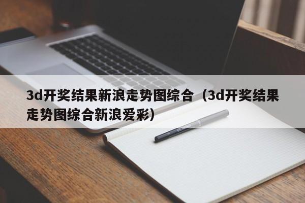 3d开奖结果新浪走势图综合（3d开奖结果走势图综合新浪爱彩）