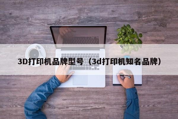 3D打印机品牌型号（3d打印机知名品牌）