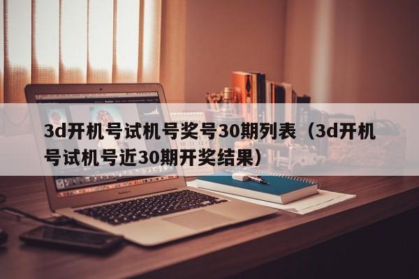 3d开机号试机号奖号30期列表（3d开机号试机号近30期开奖结果）