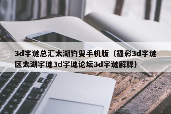 3d字谜总汇太湖钓叟手机版（福彩3d字谜区太湖字谜3d字谜论坛3d字谜解释）