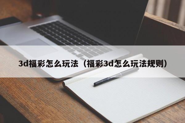 3d福彩怎么玩法（福彩3d怎么玩法规则）