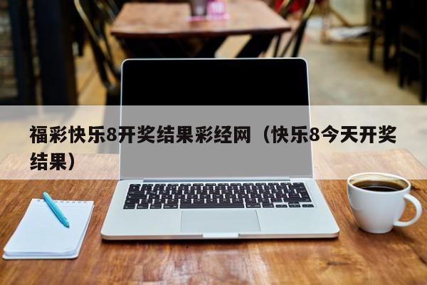 福彩快乐8开奖结果彩经网（快乐8今天开奖结果）