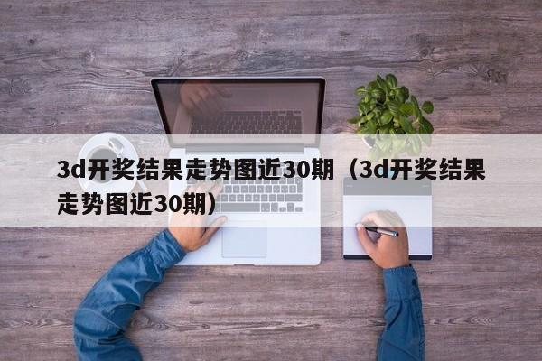 3d开奖结果走势图近30期（3d开奖结果走势图近30期）