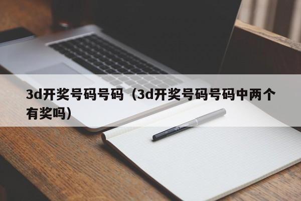 3d开奖号码号码（3d开奖号码号码中两个有奖吗）
