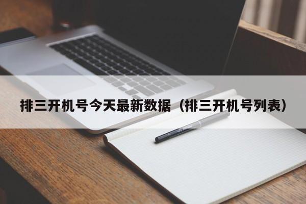 排三开机号今天最新数据（排三开机号列表）