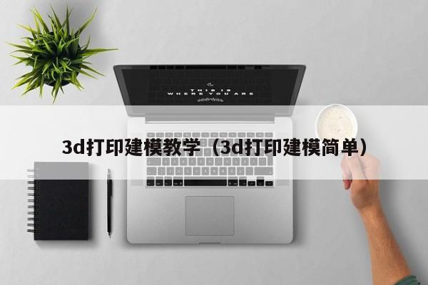 3d打印建模教学（3d打印建模简单）