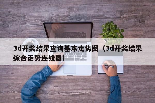 3d开奖结果查询基本走势图（3d开奖结果综合走势连线图）