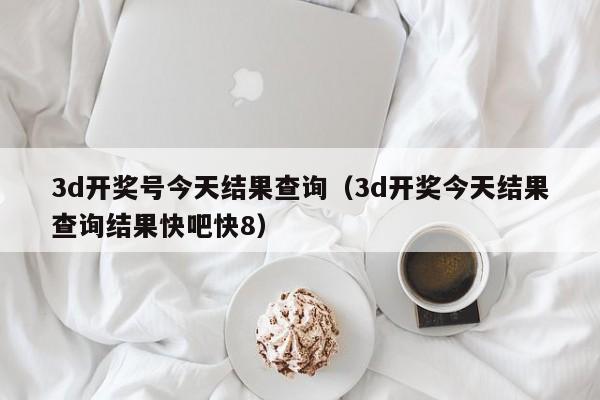 3d开奖号今天结果查询（3d开奖今天结果查询结果快吧快8）