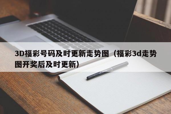 3D福彩号码及时更新走势图（福彩3d走势图开奖后及时更新）