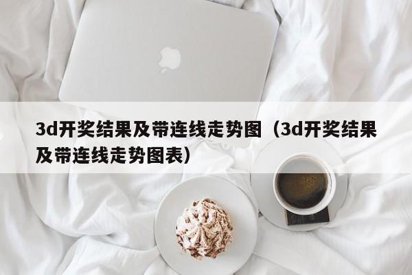 3d开奖结果及带连线走势图（3d开奖结果及带连线走势图表）