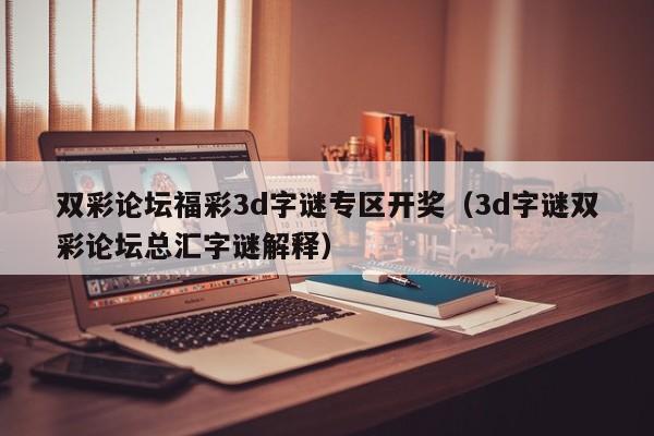 双彩论坛福彩3d字谜专区开奖（3d字谜双彩论坛总汇字谜解释）