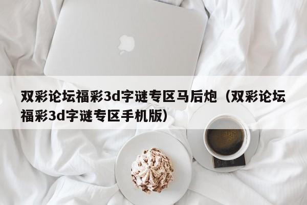 双彩论坛福彩3d字谜专区马后炮（双彩论坛福彩3d字谜专区手机版）