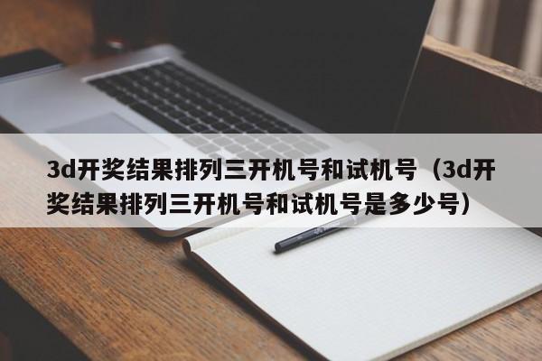 3d开奖结果排列三开机号和试机号（3d开奖结果排列三开机号和试机号是多少号）