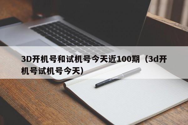 3D开机号和试机号今天近100期（3d开机号试机号今天）