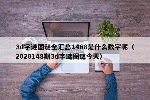 3d字谜图谜全汇总1468是什么数字呢（2020148期3d字谜图谜今天）