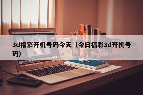 3d福彩开机号码今天（今日福彩3d开机号码）