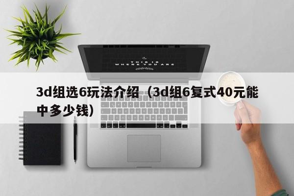 3d组选6玩法介绍（3d组6复式40元能中多少钱）