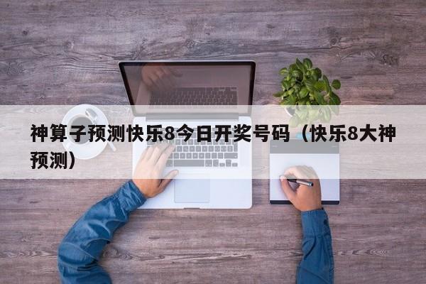 神算子预测快乐8今日开奖号码（快乐8大神预测）