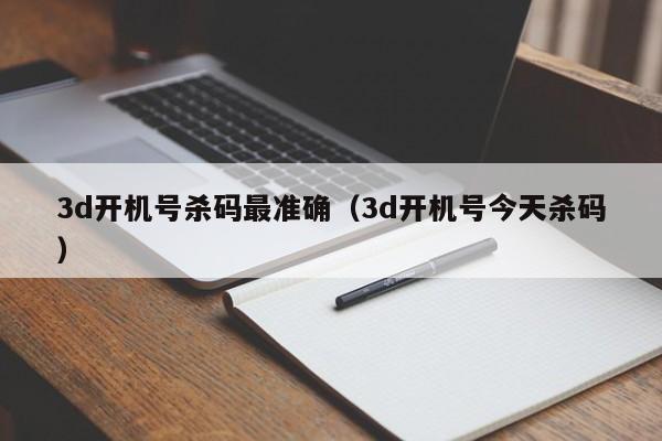 3d开机号杀码最准确（3d开机号今天杀码）