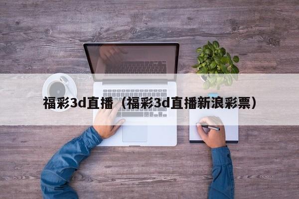 福彩3d直播（福彩3d直播新浪彩票）