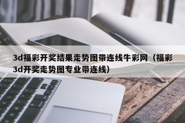 3d福彩开奖结果走势图带连线牛彩网（福彩3d开奖走势图专业带连线）