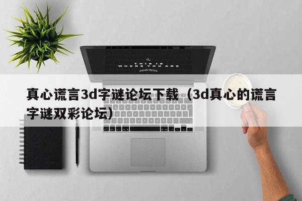真心谎言3d字谜论坛下载（3d真心的谎言字谜双彩论坛）