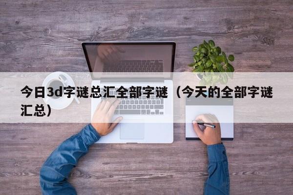 今日3d字谜总汇全部字谜（今天的全部字谜汇总）