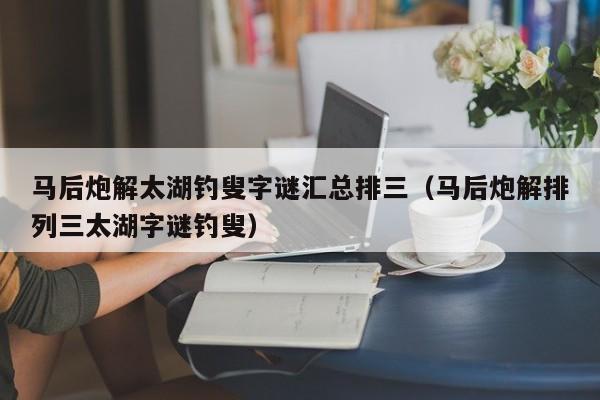 马后炮解太湖钓叟字谜汇总排三（马后炮解排列三太湖字谜钓叟）