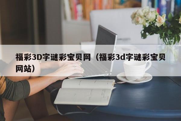 福彩3D字谜彩宝贝网（福彩3d字谜彩宝贝网站）